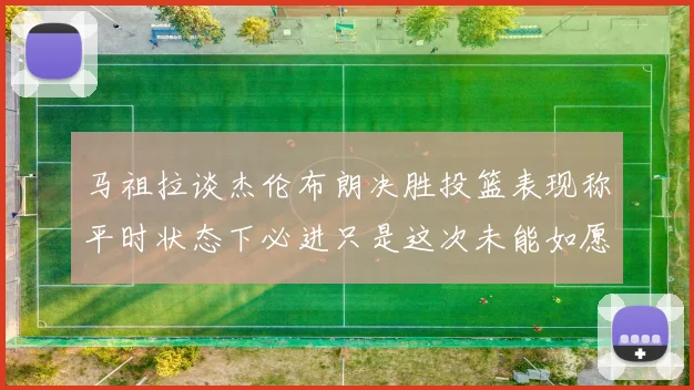 马祖拉谈杰伦布朗决胜投篮表现称平时状态下必进只是这次未能如愿