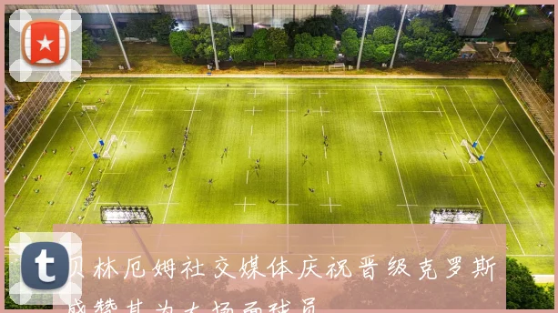 贝林厄姆社交媒体庆祝晋级克罗斯盛赞其为大场面球员
