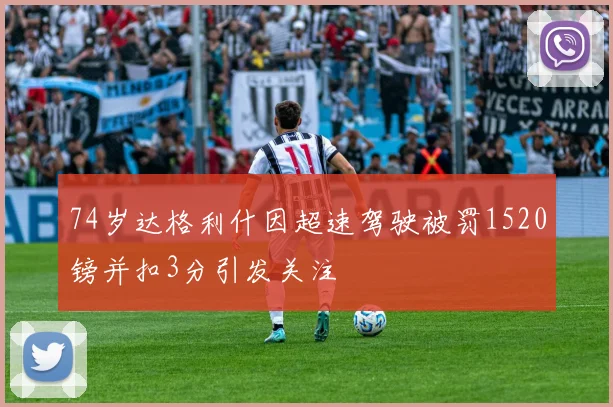 74岁达格利什因超速驾驶被罚1520镑并扣3分引发关注