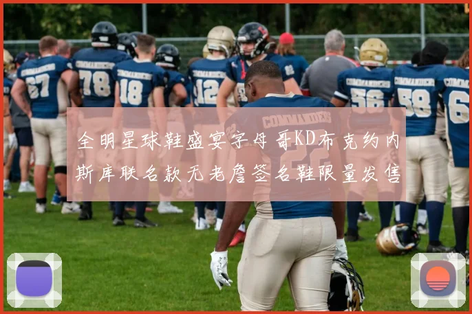全明星球鞋盛宴字母哥KD布克约内斯库联名款无老詹签名鞋限量发售