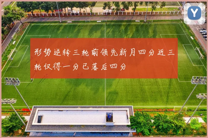 形势逆转三轮前领先新月四分近三轮仅得一分已落后四分