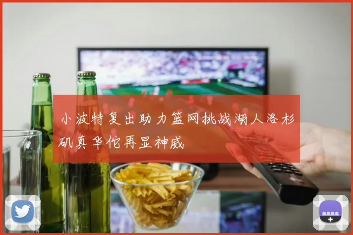 小波特复出助力篮网挑战湖人洛杉矶真华佗再显神威